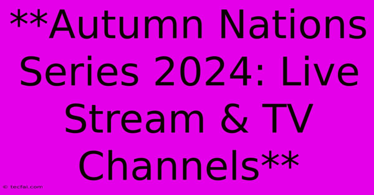 **Autumn Nations Series 2024: Live Stream & TV Channels**