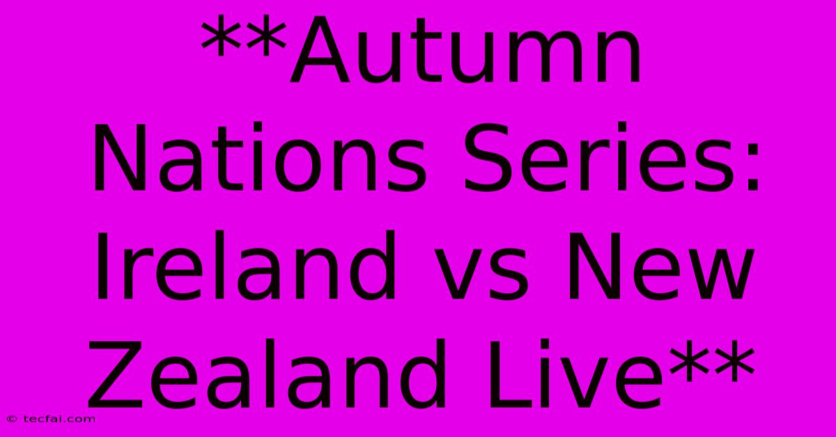 **Autumn Nations Series: Ireland Vs New Zealand Live**