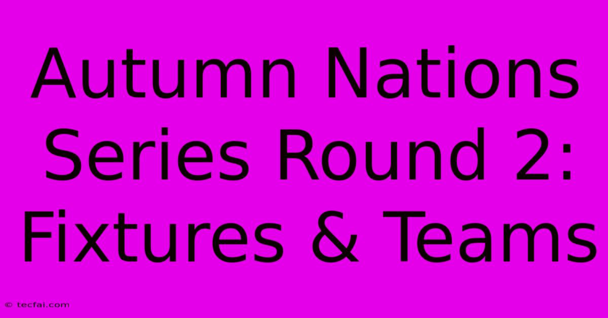 Autumn Nations Series Round 2: Fixtures & Teams 