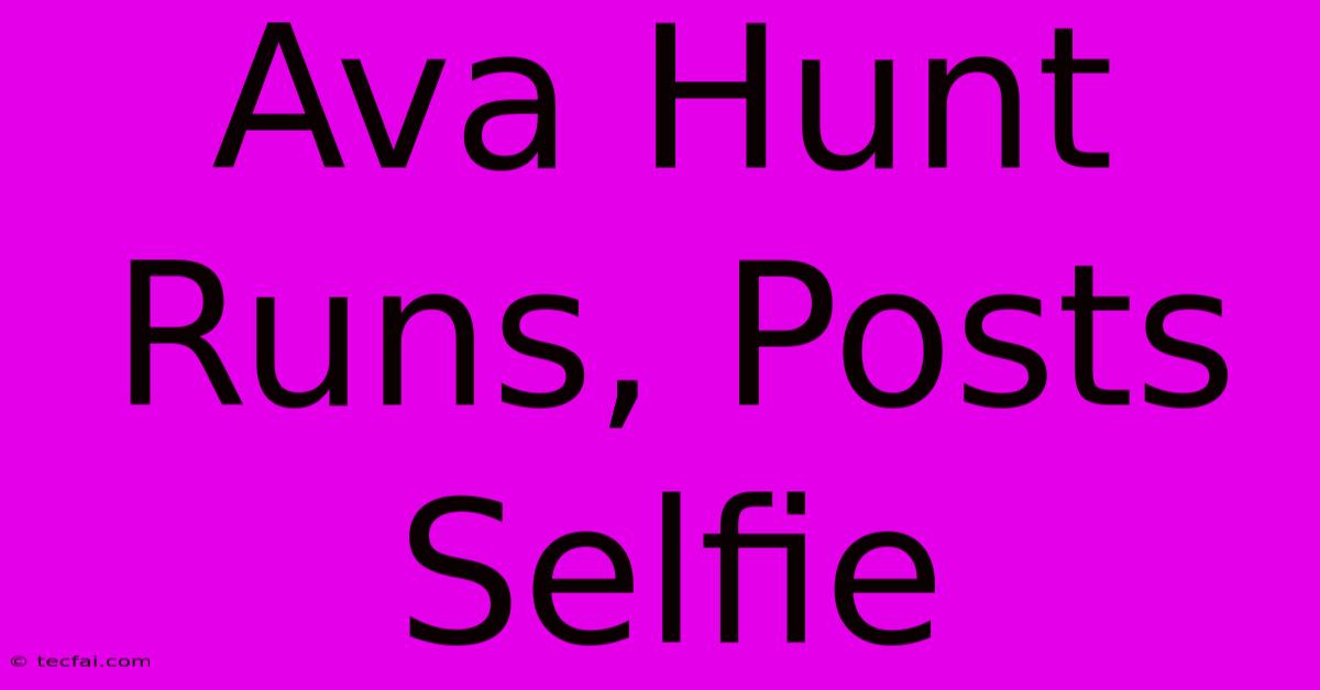 Ava Hunt Runs, Posts Selfie