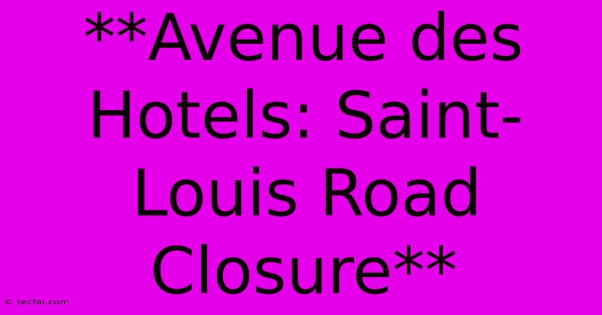 **Avenue Des Hotels: Saint-Louis Road Closure** 