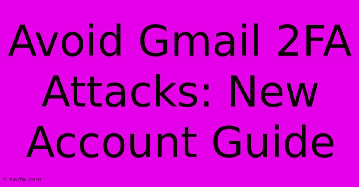 Avoid Gmail 2FA Attacks: New Account Guide 