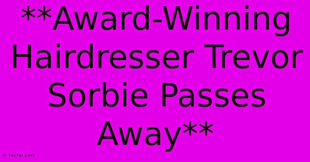 **Award-Winning Hairdresser Trevor Sorbie Passes Away**