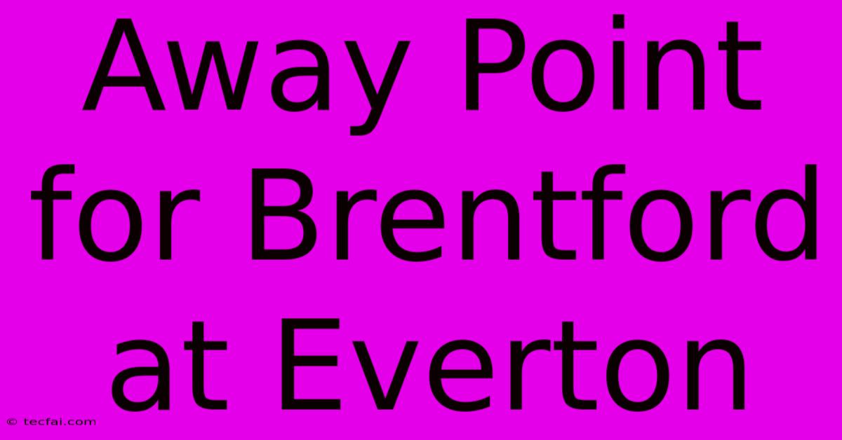 Away Point For Brentford At Everton