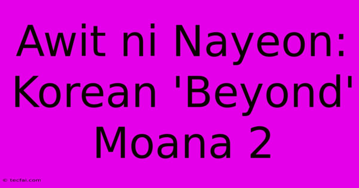 Awit Ni Nayeon: Korean 'Beyond' Moana 2