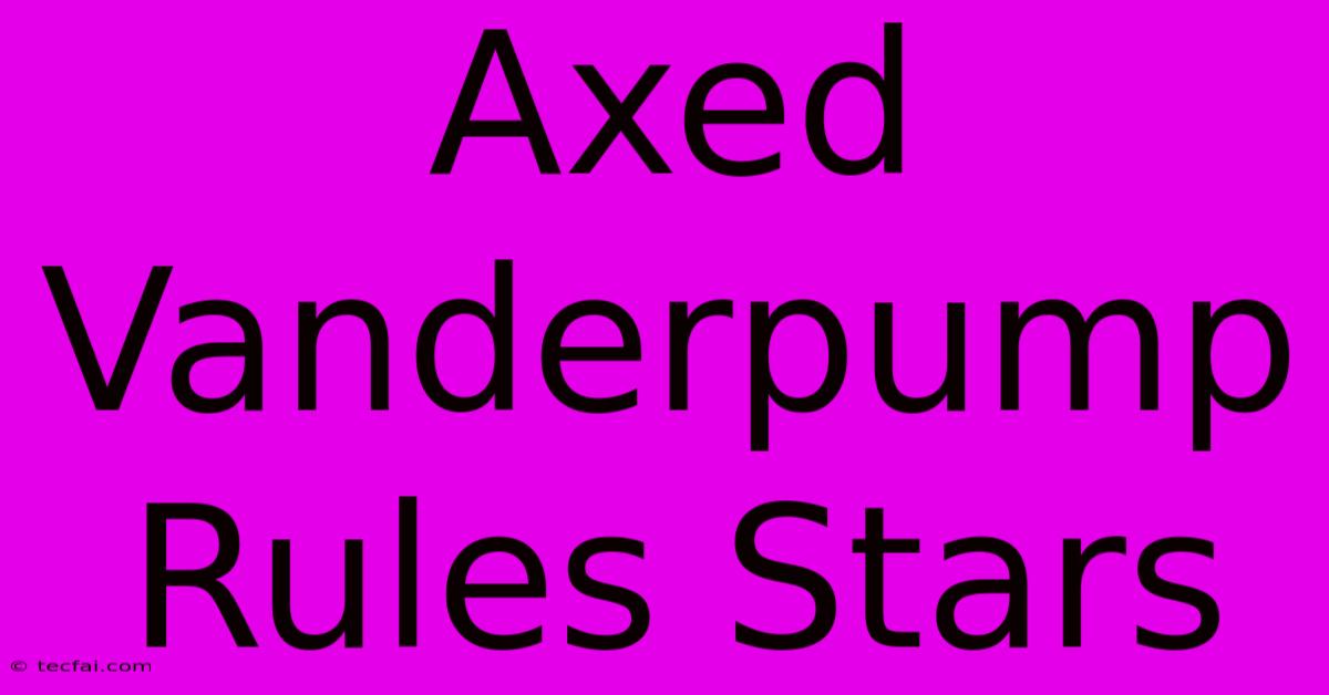 Axed Vanderpump Rules Stars