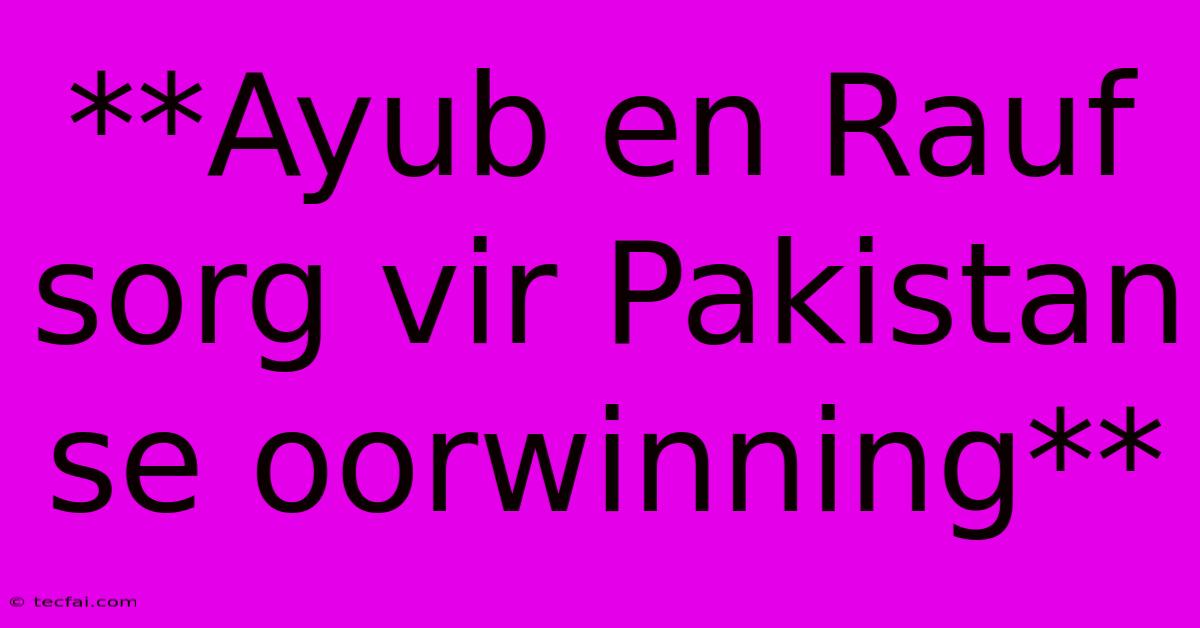 **Ayub En Rauf Sorg Vir Pakistan Se Oorwinning** 