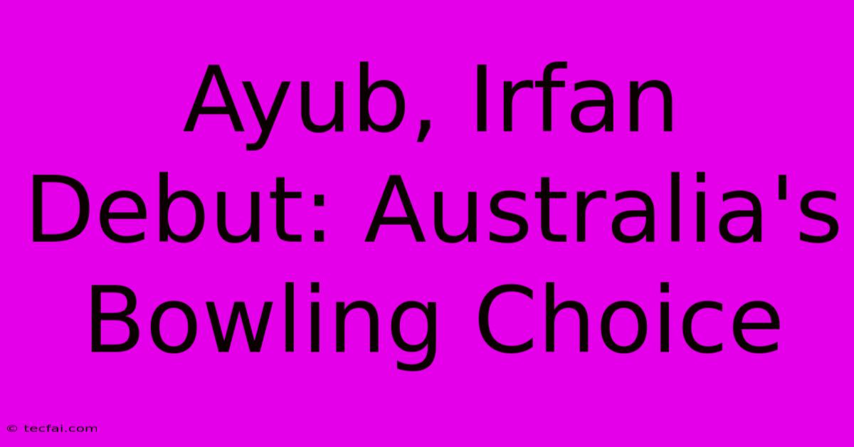 Ayub, Irfan Debut: Australia's Bowling Choice 