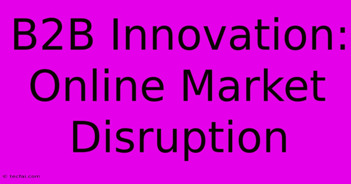 B2B Innovation: Online Market Disruption