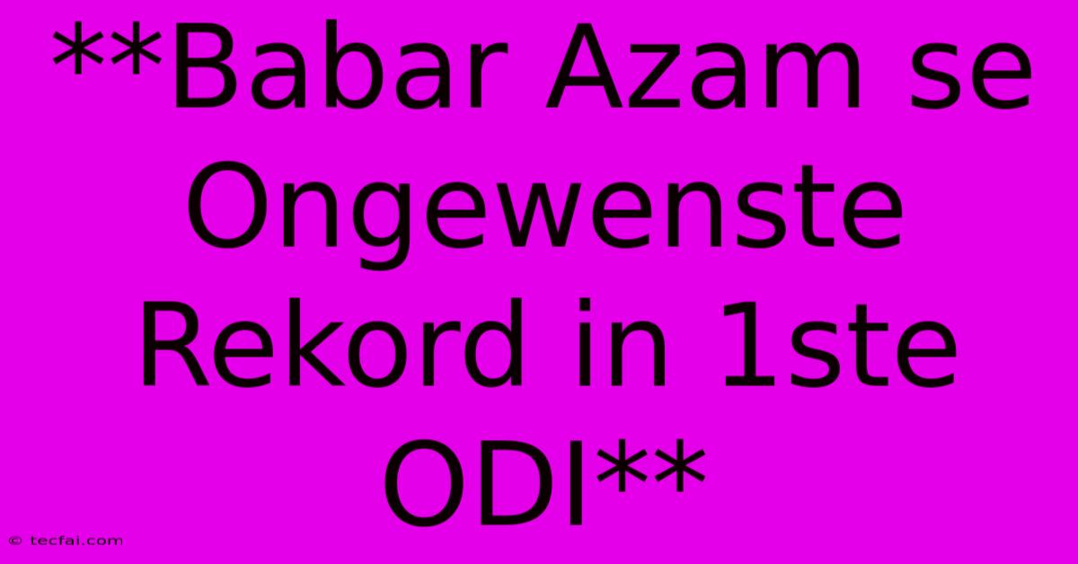 **Babar Azam Se Ongewenste Rekord In 1ste ODI**