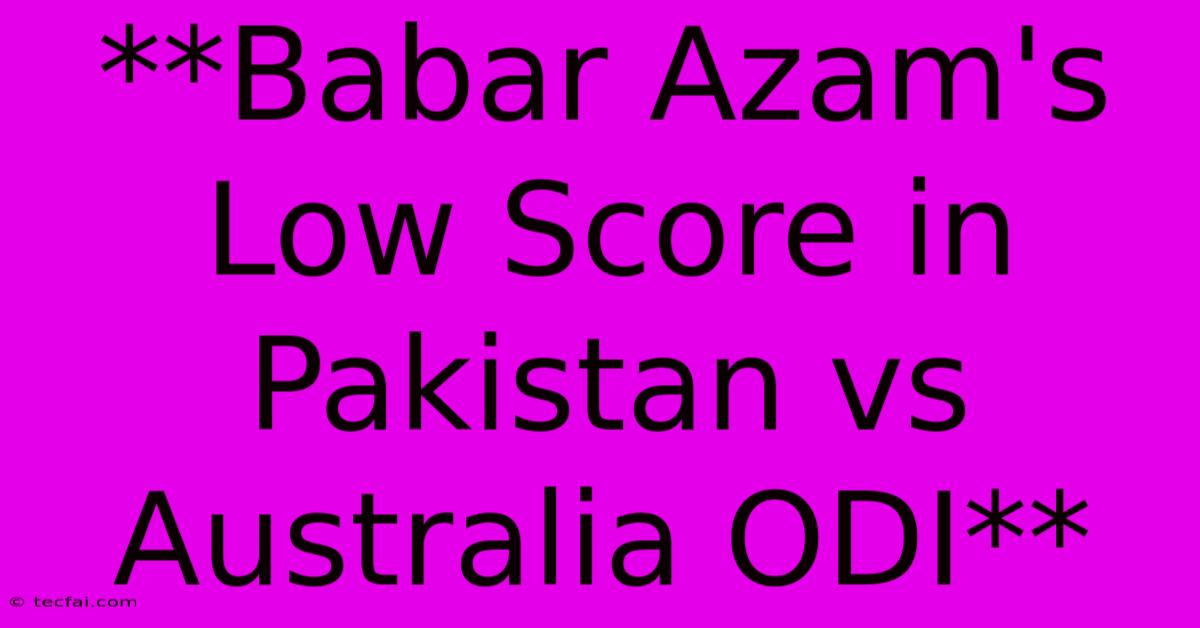 **Babar Azam's Low Score In Pakistan Vs Australia ODI**