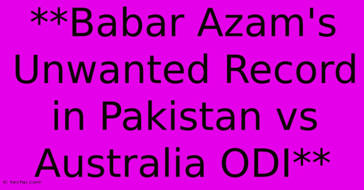 **Babar Azam's Unwanted Record In Pakistan Vs Australia ODI**