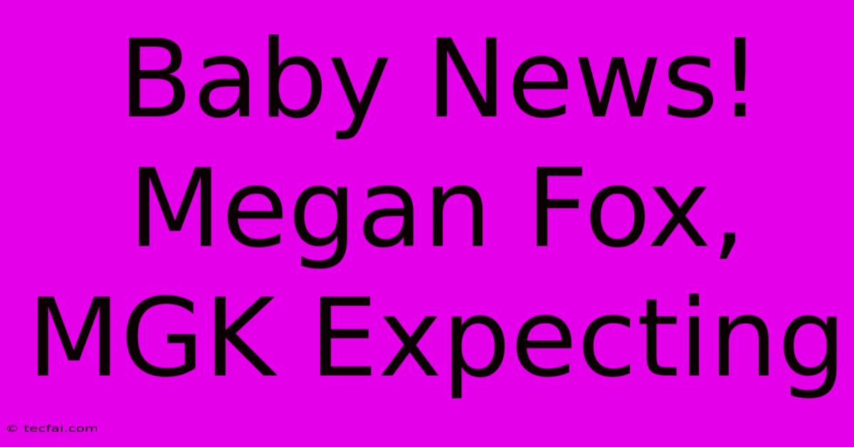 Baby News! Megan Fox, MGK Expecting