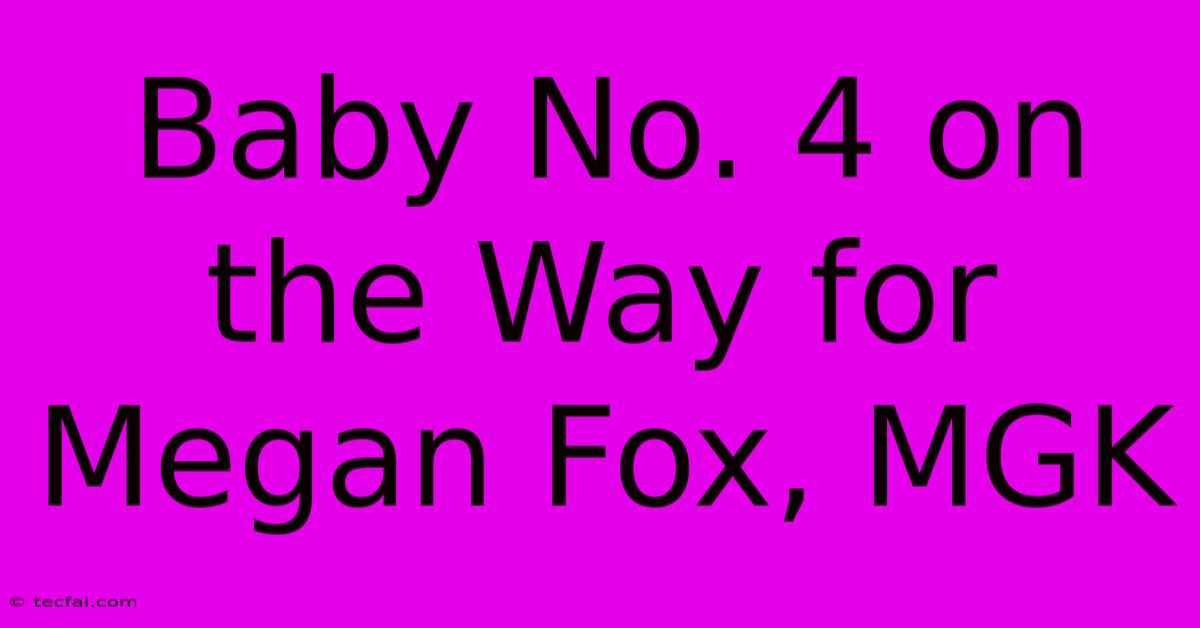 Baby No. 4 On The Way For Megan Fox, MGK