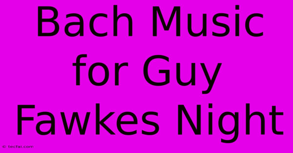 Bach Music For Guy Fawkes Night