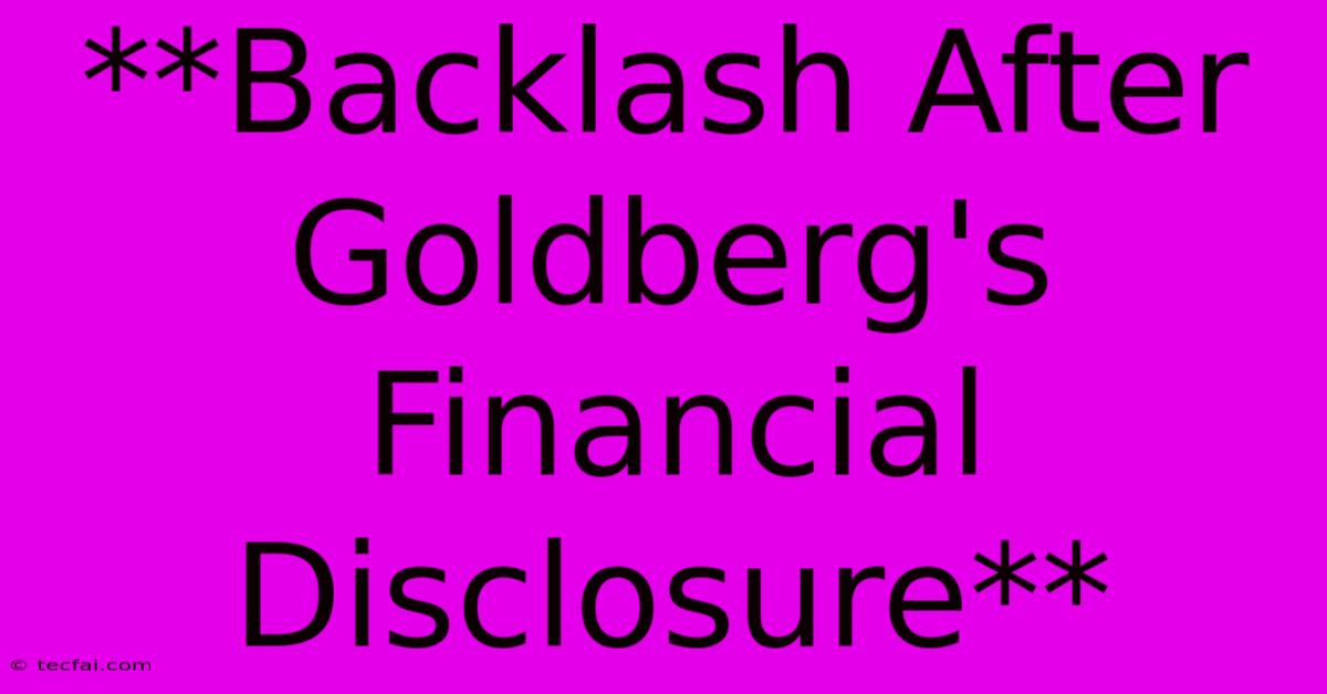 **Backlash After Goldberg's Financial Disclosure** 