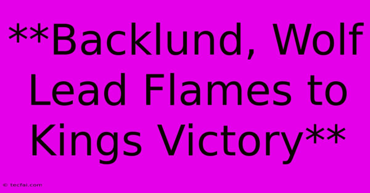 **Backlund, Wolf Lead Flames To Kings Victory** 