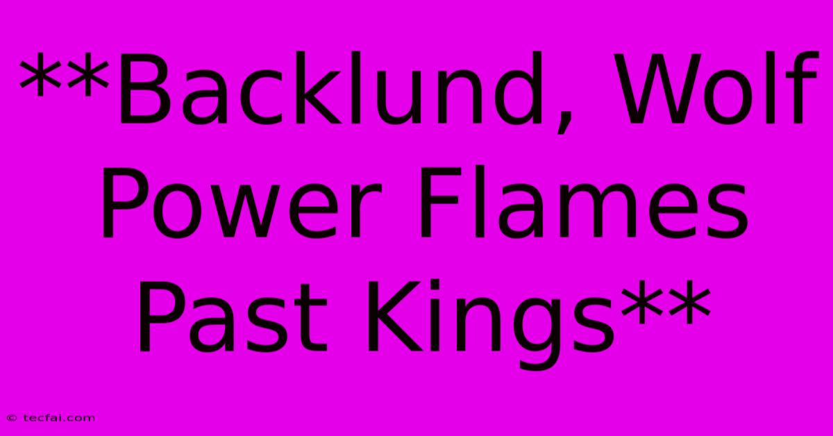 **Backlund, Wolf Power Flames Past Kings**