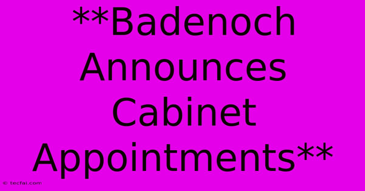 **Badenoch Announces Cabinet Appointments**