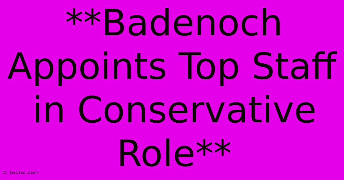 **Badenoch Appoints Top Staff In Conservative Role**