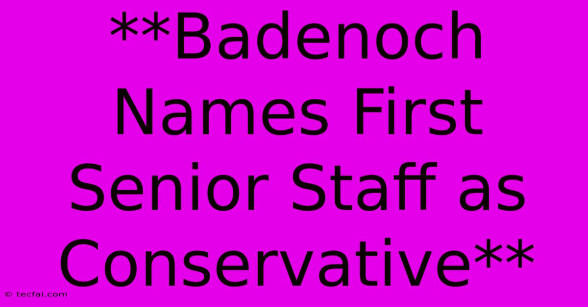 **Badenoch Names First Senior Staff As Conservative**