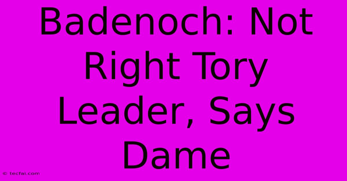 Badenoch: Not Right Tory Leader, Says Dame