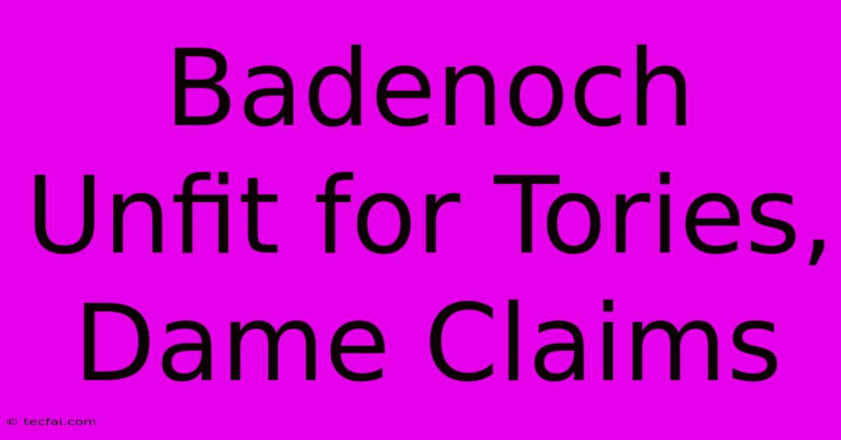 Badenoch Unfit For Tories, Dame Claims