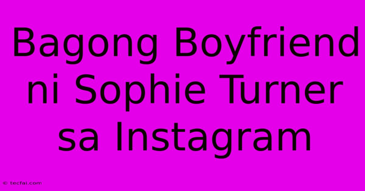 Bagong Boyfriend Ni Sophie Turner Sa Instagram