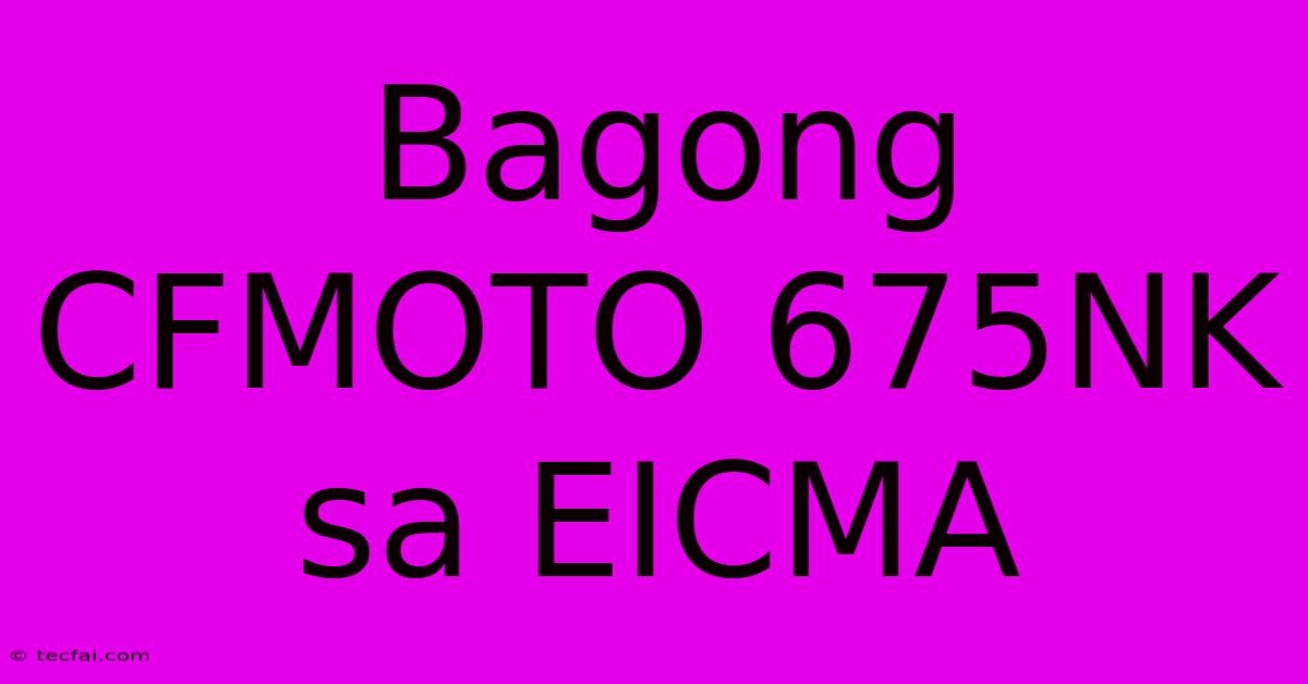 Bagong CFMOTO 675NK Sa EICMA