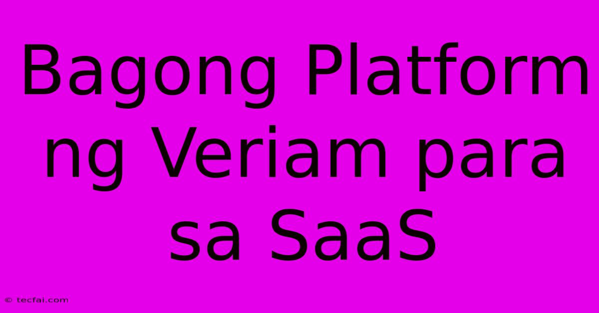 Bagong Platform Ng Veriam Para Sa SaaS