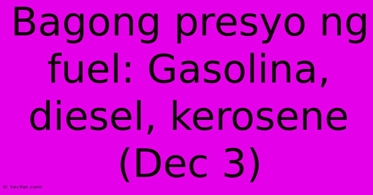 Bagong Presyo Ng Fuel: Gasolina, Diesel, Kerosene (Dec 3)