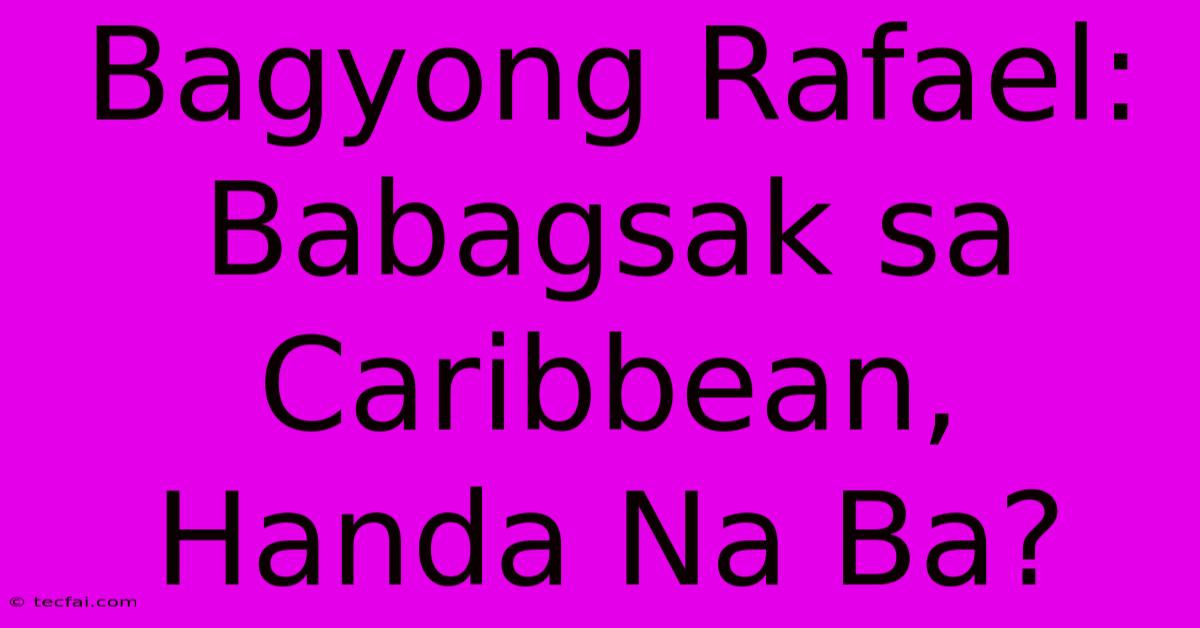 Bagyong Rafael: Babagsak Sa Caribbean, Handa Na Ba?