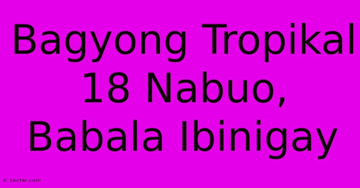 Bagyong Tropikal 18 Nabuo, Babala Ibinigay