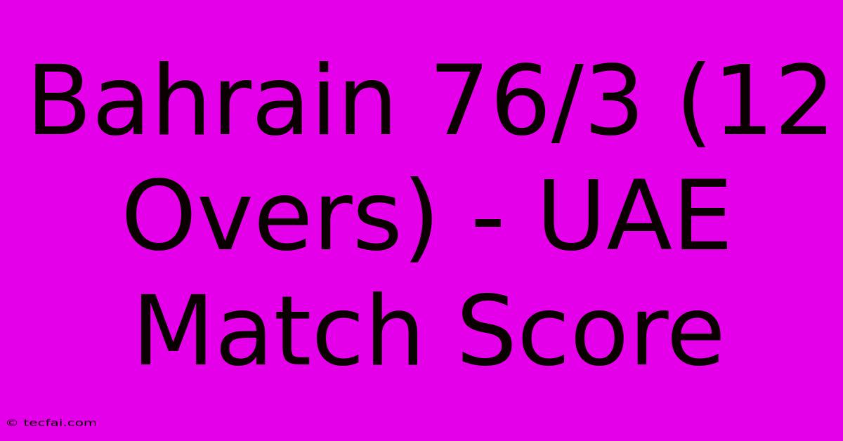 Bahrain 76/3 (12 Overs) - UAE Match Score