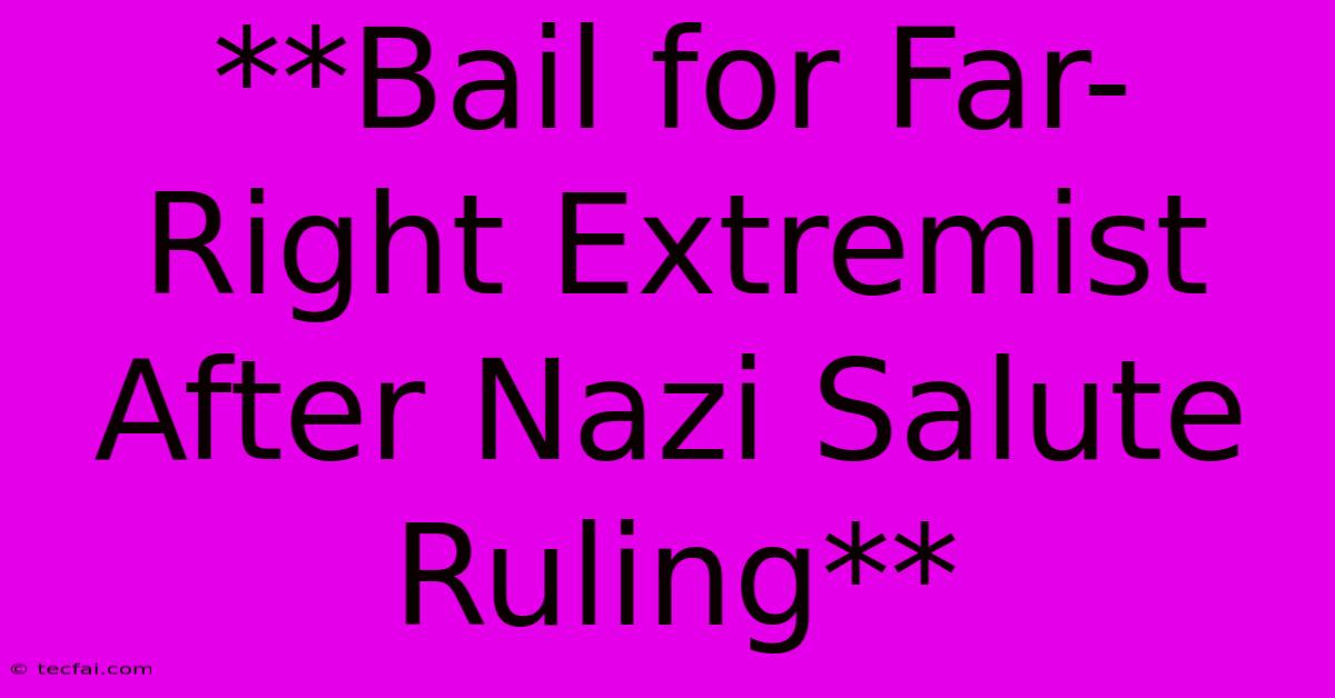 **Bail For Far-Right Extremist After Nazi Salute Ruling**