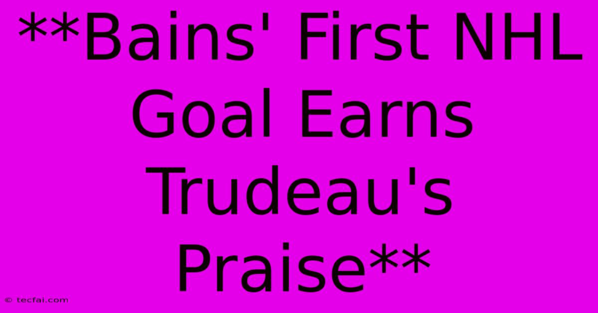 **Bains' First NHL Goal Earns Trudeau's Praise** 