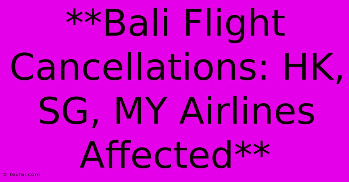 **Bali Flight Cancellations: HK, SG, MY Airlines Affected**