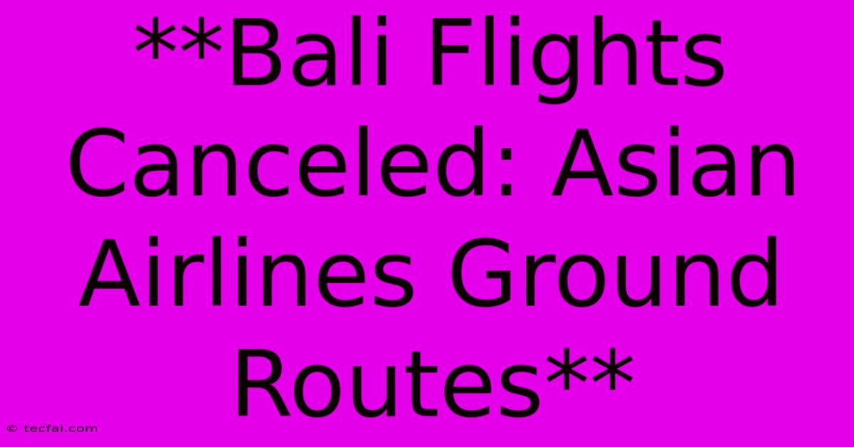 **Bali Flights Canceled: Asian Airlines Ground Routes**