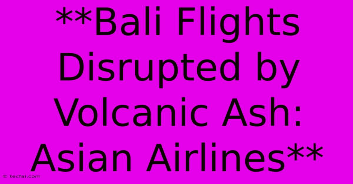 **Bali Flights Disrupted By Volcanic Ash: Asian Airlines** 