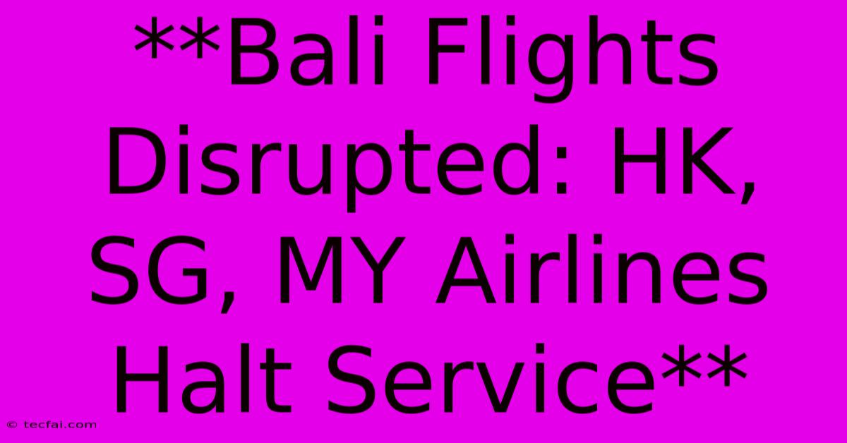 **Bali Flights Disrupted: HK, SG, MY Airlines Halt Service** 