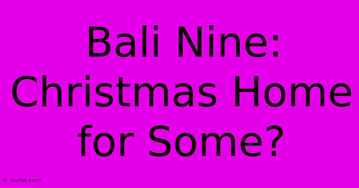 Bali Nine: Christmas Home For Some?