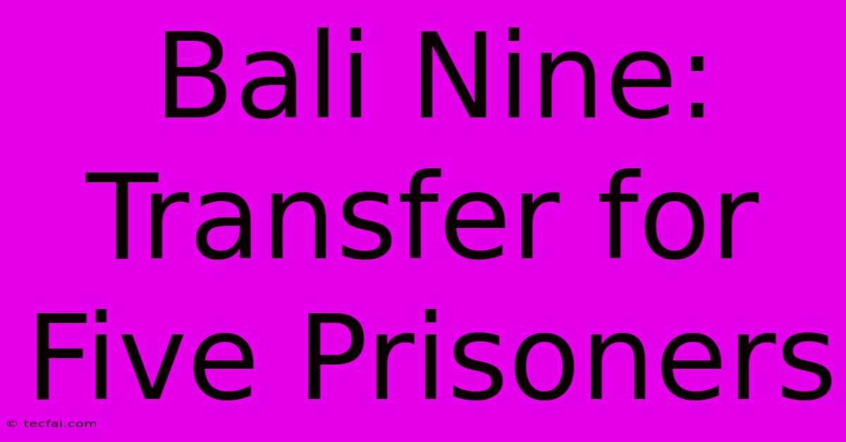 Bali Nine: Transfer For Five Prisoners