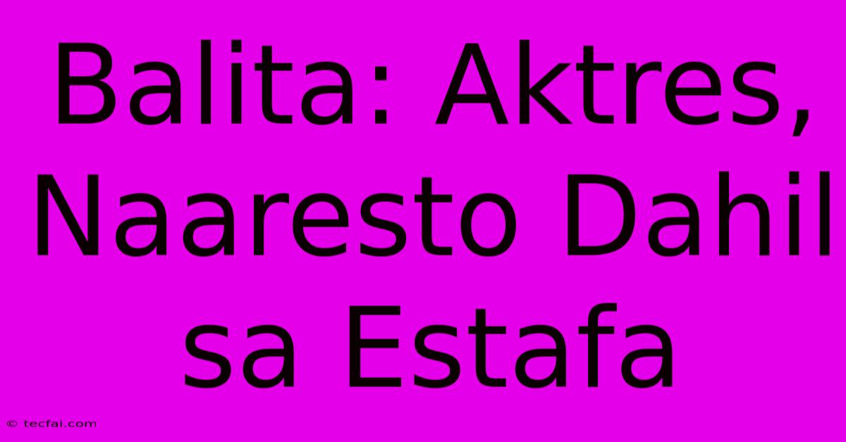 Balita: Aktres, Naaresto Dahil Sa Estafa