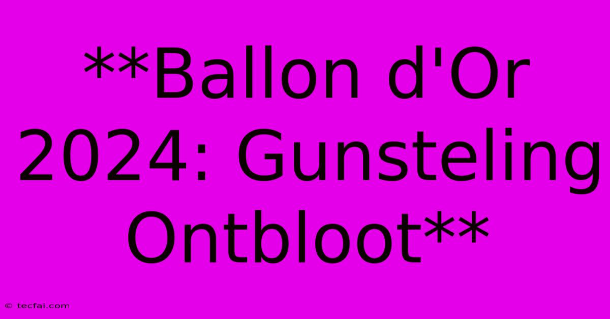 **Ballon D'Or 2024: Gunsteling Ontbloot**