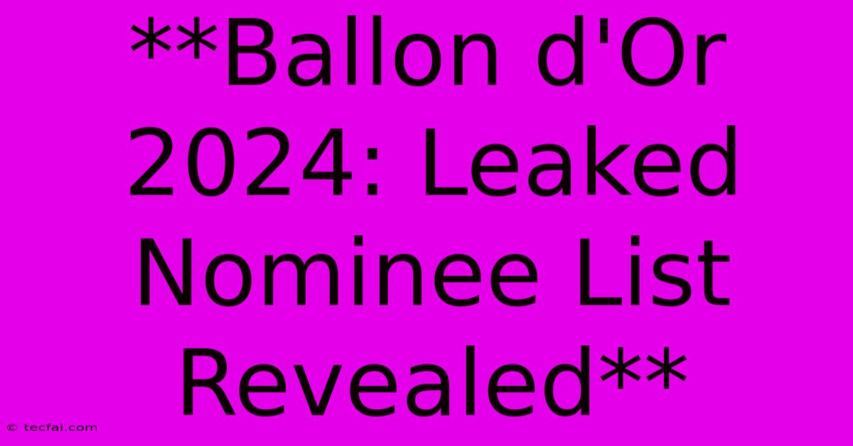 **Ballon D'Or 2024: Leaked Nominee List Revealed**