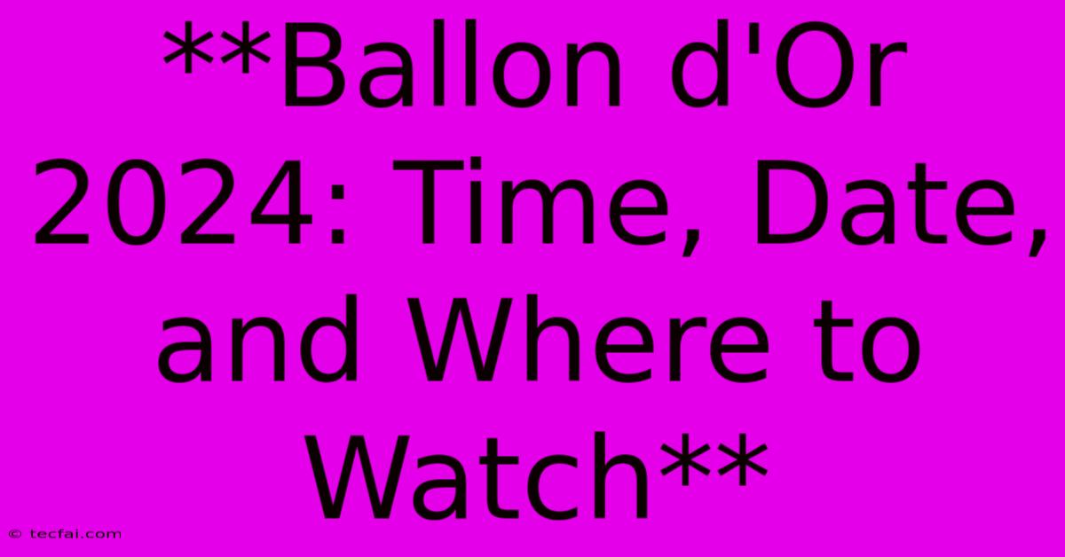 **Ballon D'Or 2024: Time, Date, And Where To Watch**