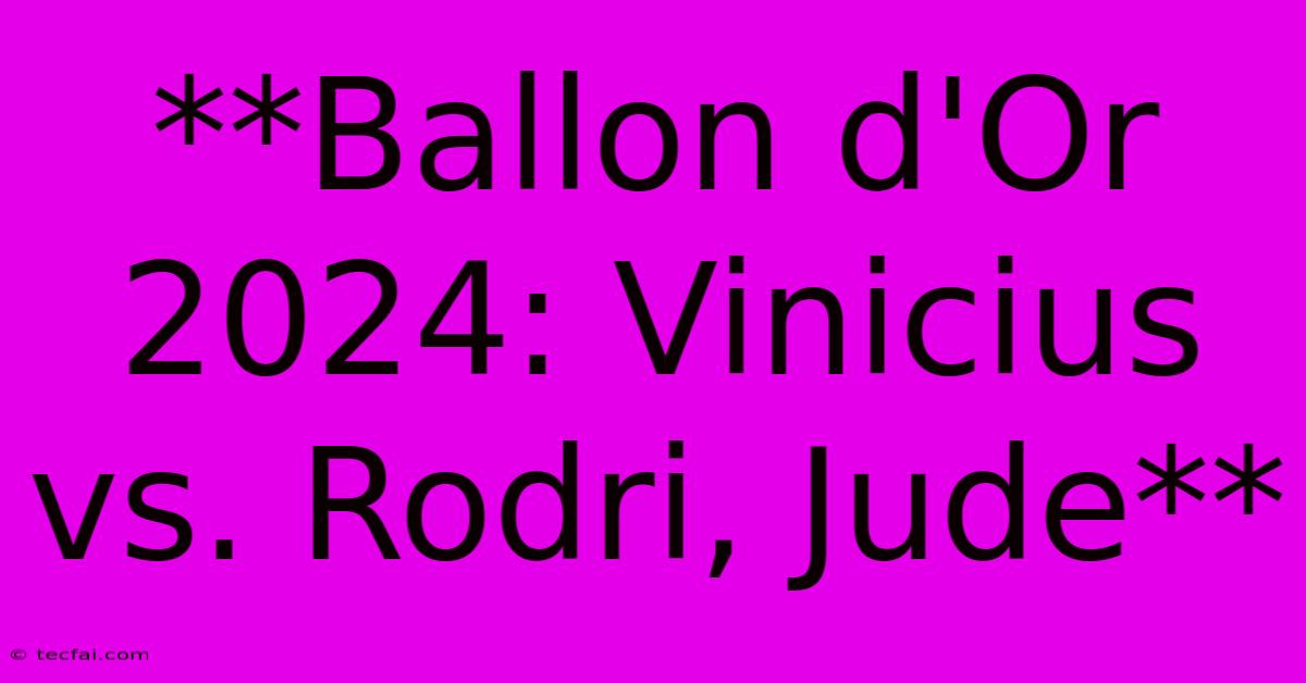 **Ballon D'Or 2024: Vinicius Vs. Rodri, Jude**