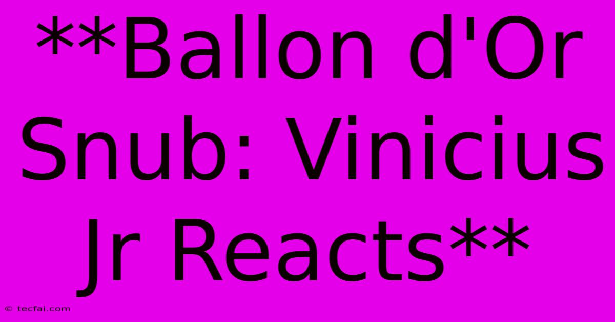 **Ballon D'Or Snub: Vinicius Jr Reacts**