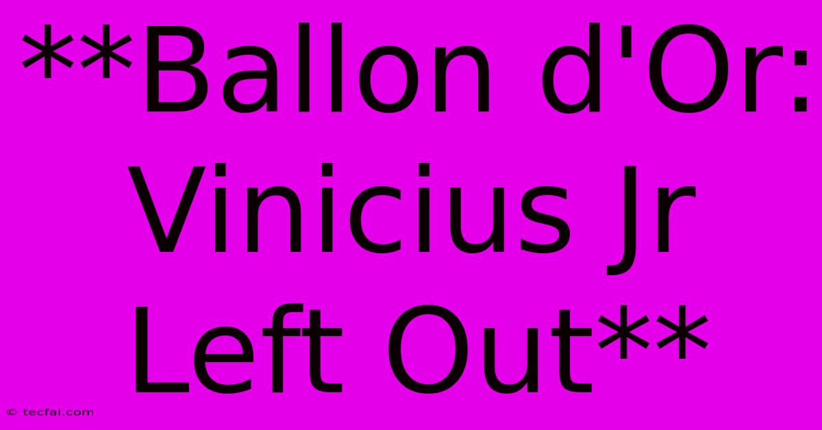 **Ballon D'Or: Vinicius Jr Left Out** 