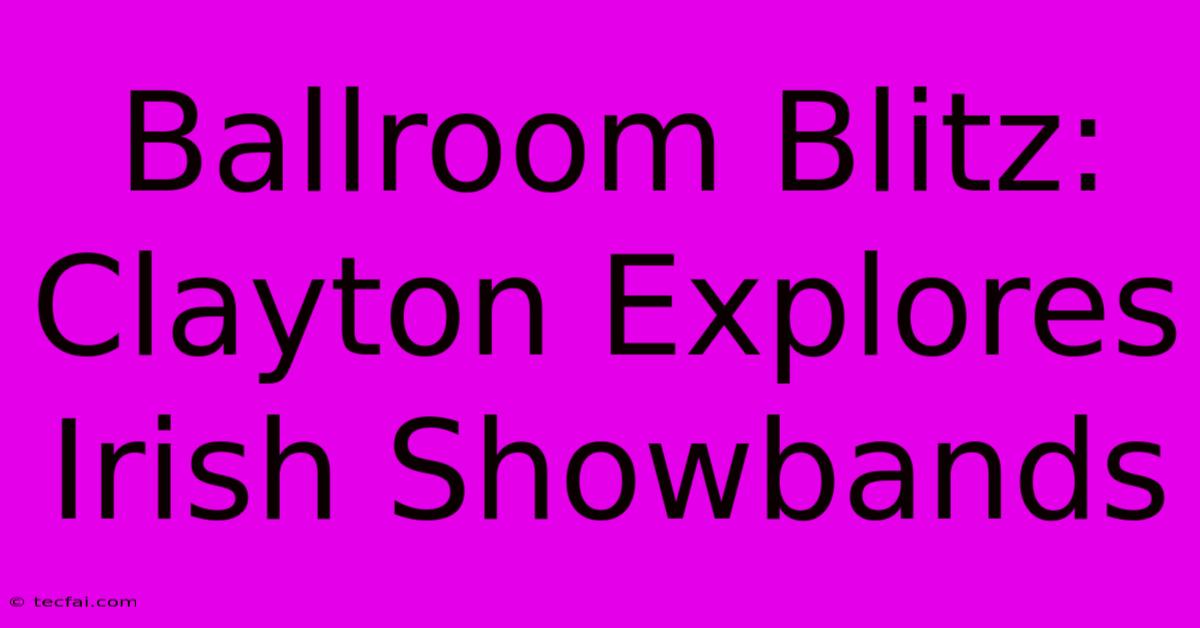 Ballroom Blitz: Clayton Explores Irish Showbands